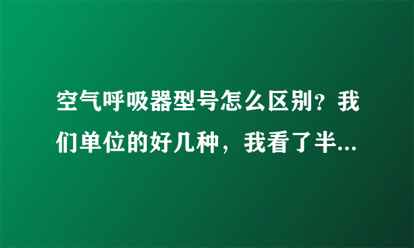 空气呼吸器型号怎么区别？我们单位的好几种，我看了半天没区分出都是什么牌子的。