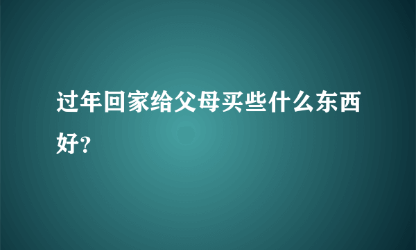 过年回家给父母买些什么东西好？