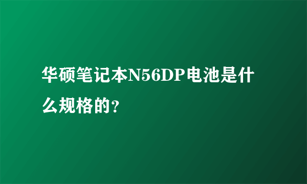 华硕笔记本N56DP电池是什么规格的？