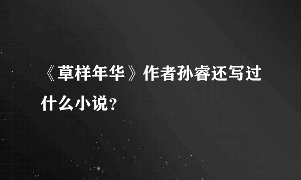 《草样年华》作者孙睿还写过什么小说？