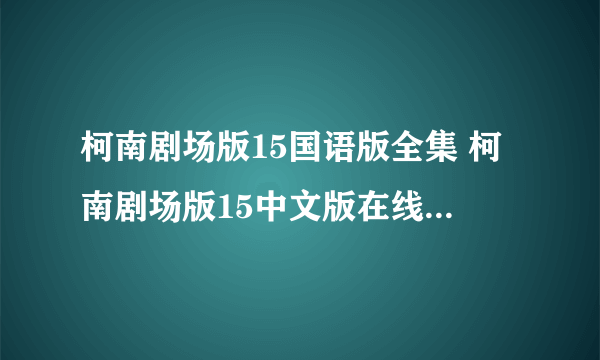柯南剧场版15国语版全集 柯南剧场版15中文版在线观看 柯南剧场版15下载