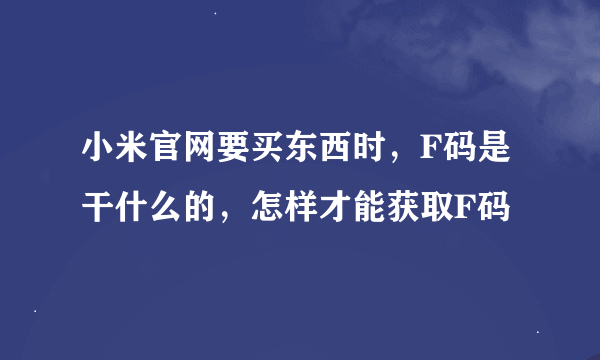 小米官网要买东西时,F码是干什么的,怎样才能获取F码