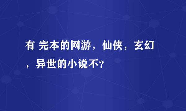 有 完本的网游，仙侠，玄幻，异世的小说不？