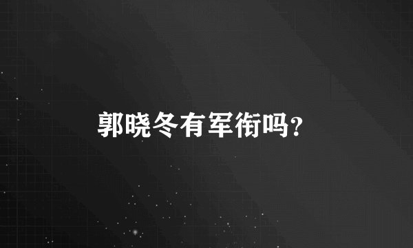 郭晓冬有军衔吗？