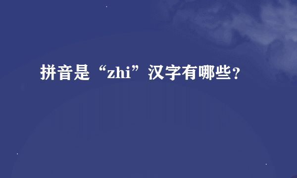 拼音是“zhi”汉字有哪些?