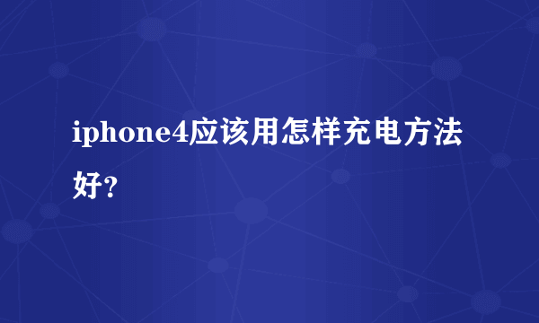 iphone4应该用怎样充电方法好？