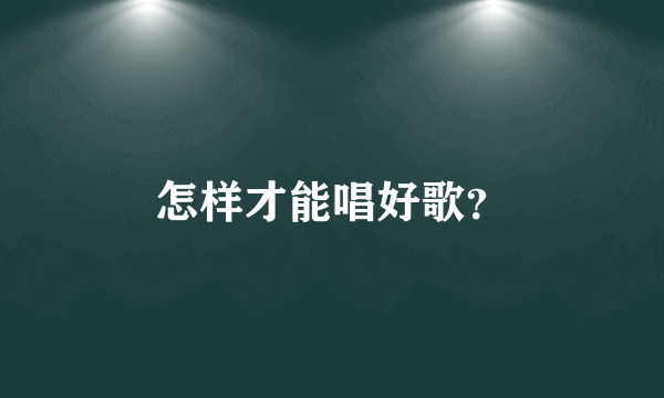 怎样才能唱好歌?