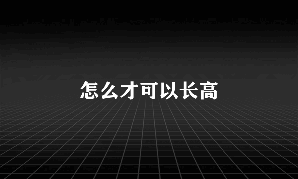 怎么才可以长高