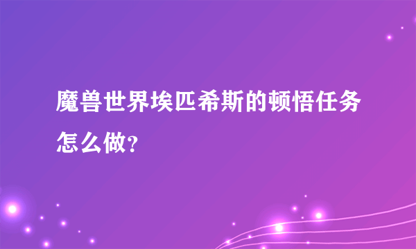 魔兽世界埃匹希斯的顿悟任务怎么做？