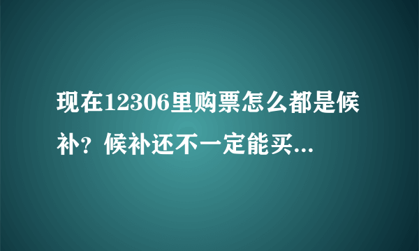 现在12306里购票怎么都是候补？候补还不一定能买上，充满了未知数，太坑了。