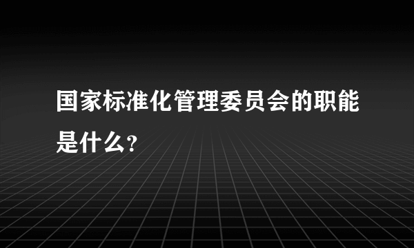 国家标准化管理委员会的职能是什么?