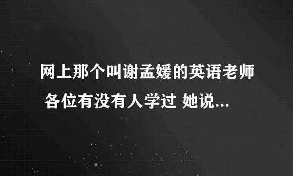 网上那个叫谢孟媛的英语老师 各位有没有人学过 她说的英语标准吗