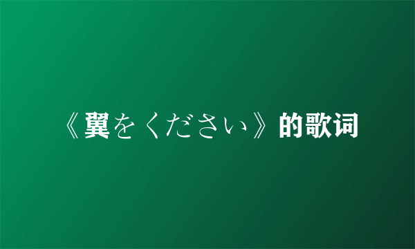 《翼をください》的歌词