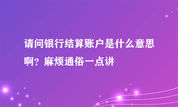请问银行结算账户是什么意思啊？麻烦通俗一点讲