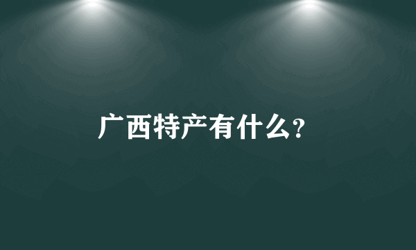 广西特产有什么?