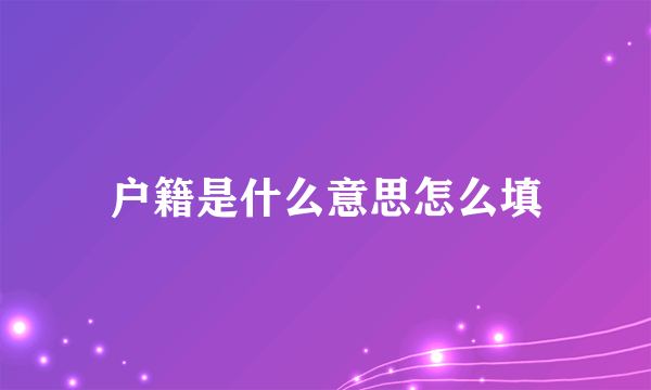 户籍是什么意思怎么填