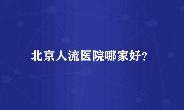 北京人流医院哪家好？