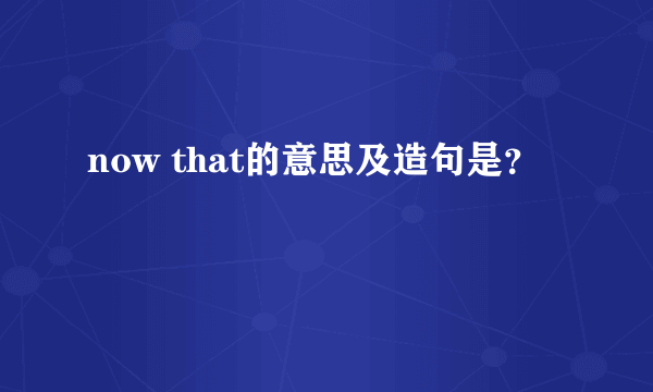 now that的意思及造句是?