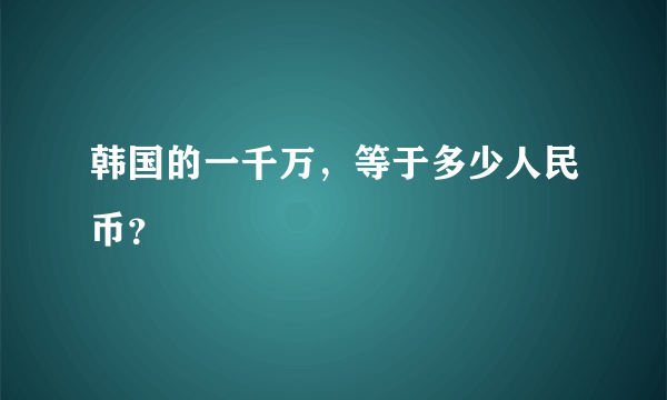 韩国的一千万,等于多少人民币?