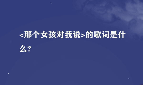 <那个女孩对我说>的歌词是什么?