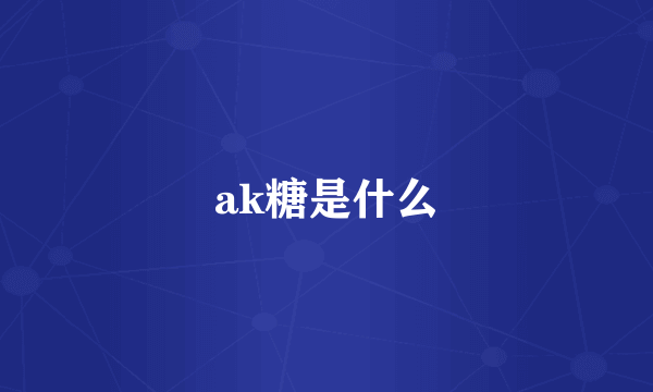 ak糖是什么