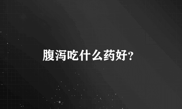 腹泻吃什么药好？