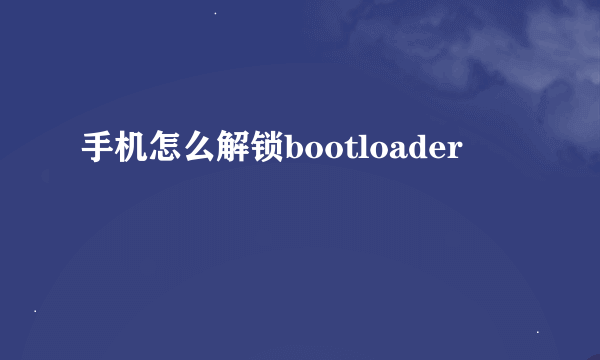 手机怎么解锁bootloader