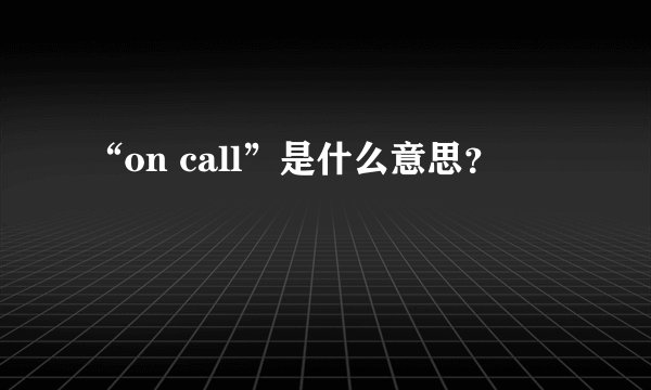 “on call”是什么意思？