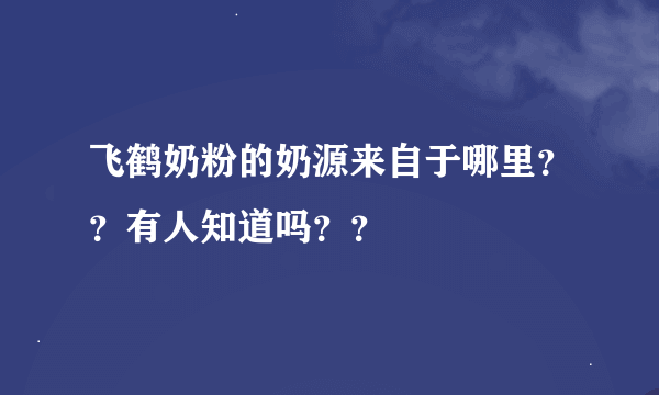 飞鹤奶粉的奶源来自于哪里？？有人知道吗？？