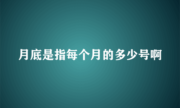 月底是指每个月的多少号啊