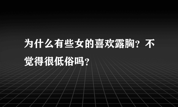 为什么有些女的喜欢露胸？不觉得很低俗吗？