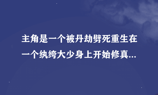 主角是一个被丹劫劈死重生在一个纨绔大少身上开始修真的都市小说