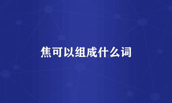 焦可以组成什么词