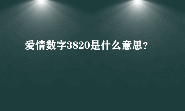 爱情数字3820是什么意思？