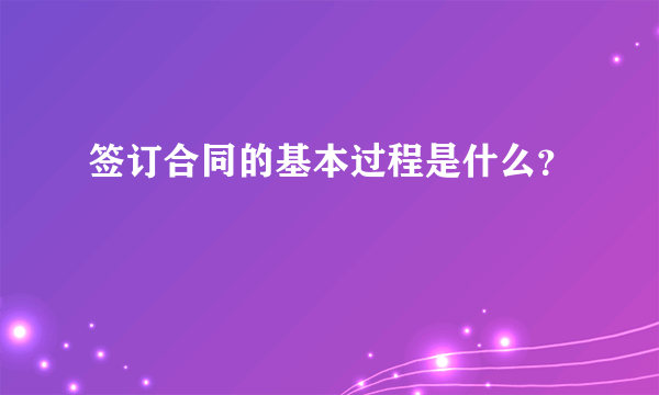 签订合同的基本过程是什么？