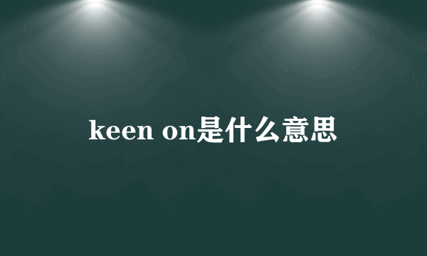 keen on是什么意思