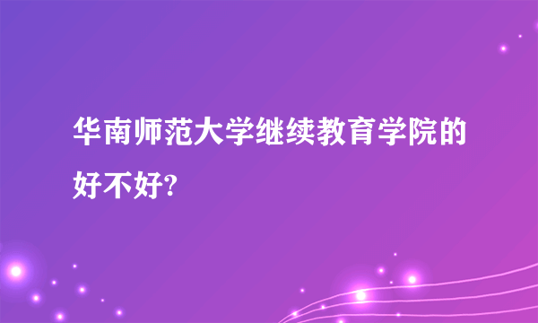 华南师范大学继续教育学院的好不好?