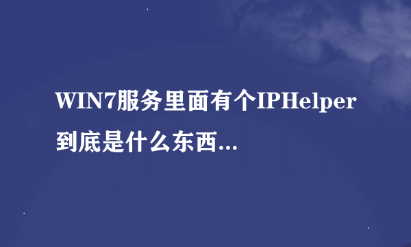 WIN7服务里面有个IPHelper到底是什么东西干什么用的？能详细解答一下或者言简意赅的说一下吗