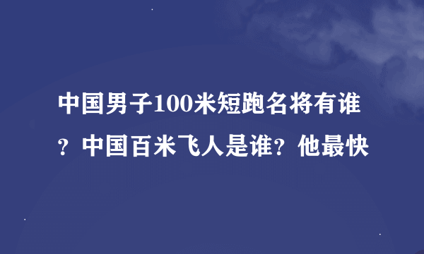 中国男子100米短跑名将有谁?中国百米飞人是谁?他最快
