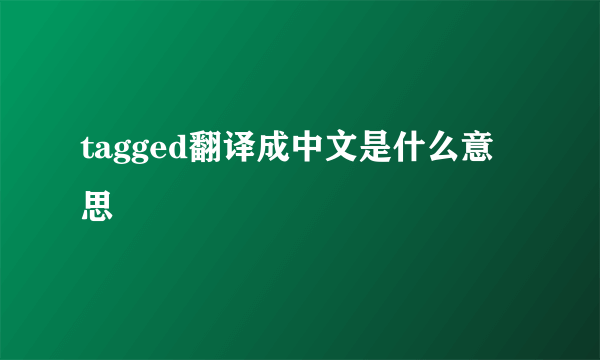 tagged翻译成中文是什么意思