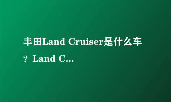 丰田Land Cruiser是什么车？Land Cruiser是什么意思啊