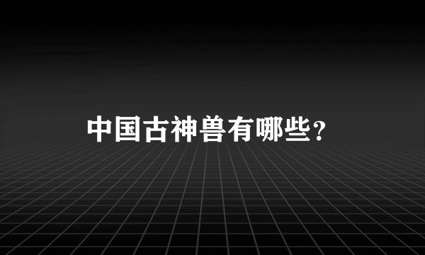 中国古神兽有哪些?