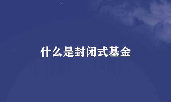 什么是封闭式基金