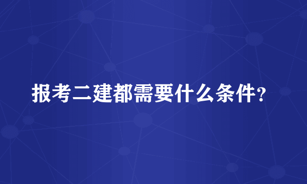 报考二建都需要什么条件？