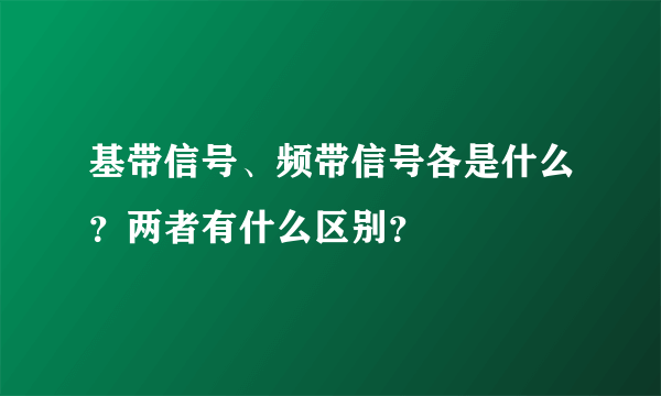 基带信号、频带信号各是什么？两者有什么区别？