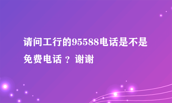 请问工行的95588电话是不是免费电话 ？谢谢