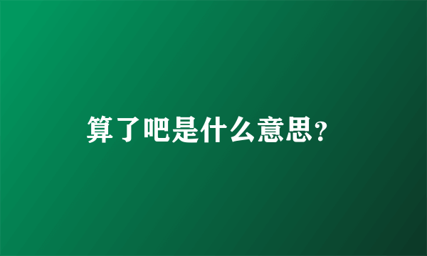 算了吧是什么意思？