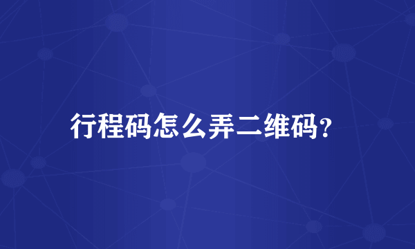 行程码怎么弄二维码？