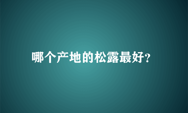 哪个产地的松露最好？