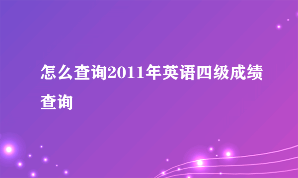 怎么查询2011年英语四级成绩查询